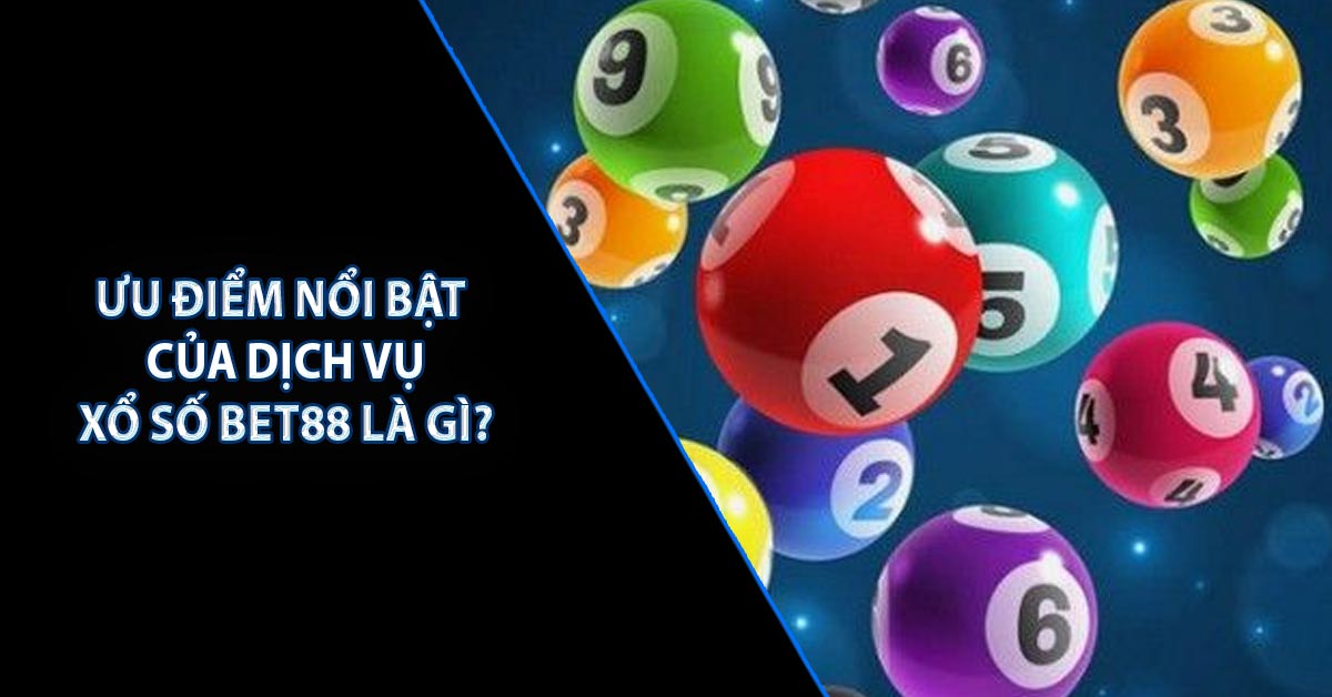 Ưu điểm nổi bật của dịch vụ xổ số BET88 là gì?