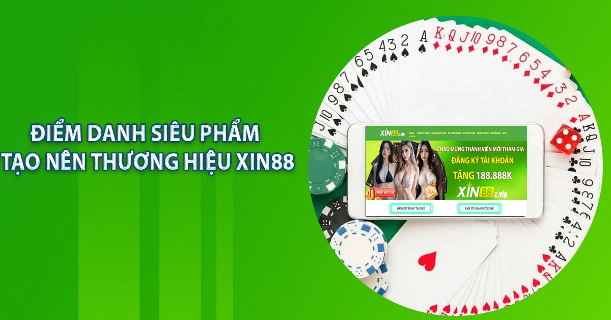 Điểm danh siêu phẩm tạo nên thương hiệu XIN88