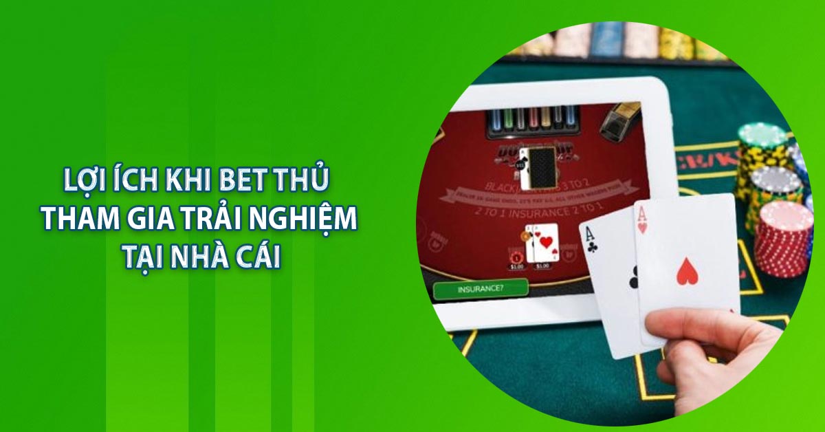 Lợi ích khi bet thủ tham gia trải nghiệm tại nhà cái