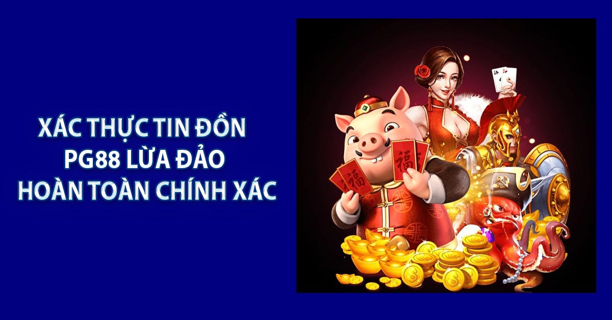 Xác thực tin đồn PG88 lừa đảo hoàn toàn chính xác