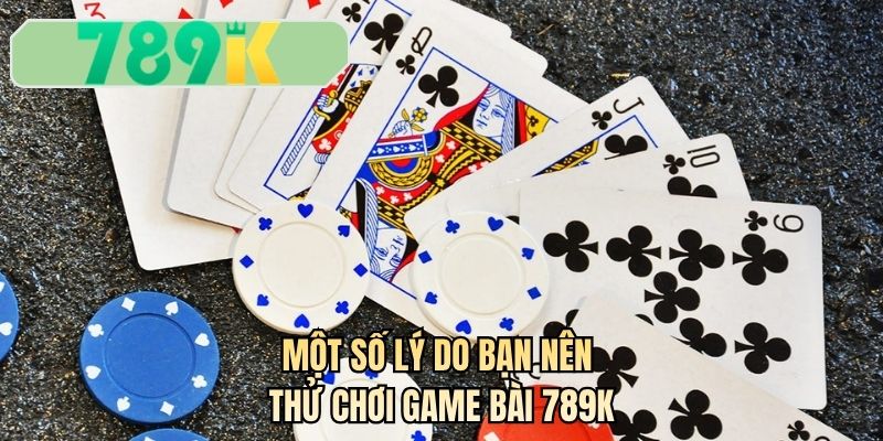 Một số lý do bạn nên thử chơi game bài 789K